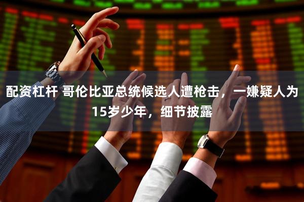 配资杠杆 哥伦比亚总统候选人遭枪击，一嫌疑人为15岁少年，细节披露