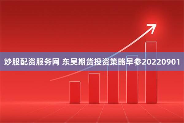 炒股配资服务网 东吴期货投资策略早参20220901