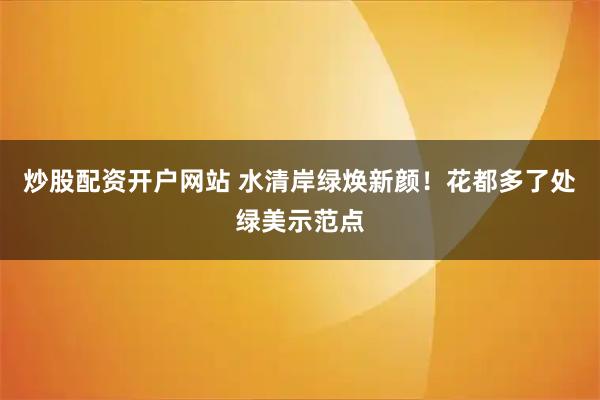 炒股配资开户网站 水清岸绿焕新颜！花都多了处绿美示范点