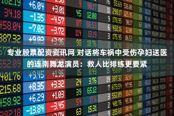 专业股票配资资讯网 对话将车祸中受伤孕妇送医的连南舞龙演员：救人比排练更要紧